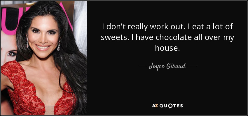 I don't really work out. I eat a lot of sweets. I have chocolate all over my house. - Joyce Giraud