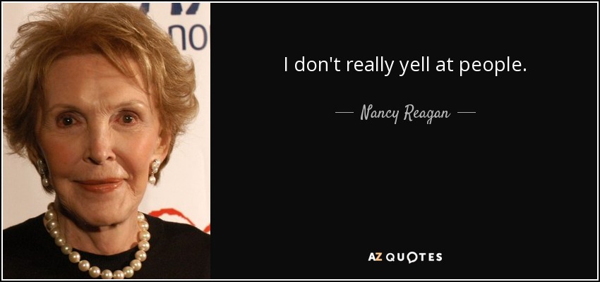 I don't really yell at people. - Nancy Reagan