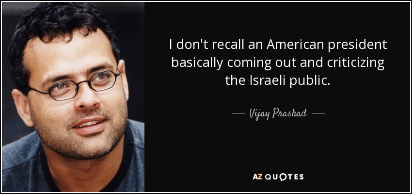 I don't recall an American president basically coming out and criticizing the Israeli public. - Vijay Prashad