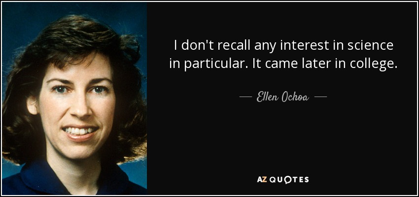 I don't recall any interest in science in particular. It came later in college. - Ellen Ochoa