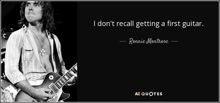 I don't recall getting a first guitar. - Ronnie Montrose