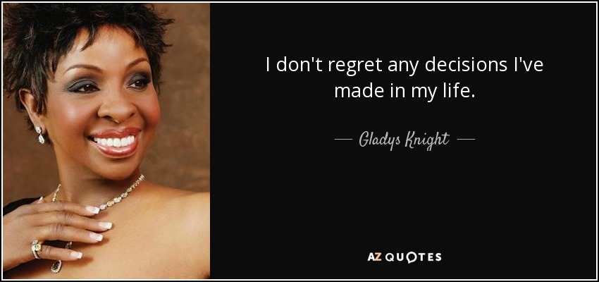 I don't regret any decisions I've made in my life. - Gladys Knight