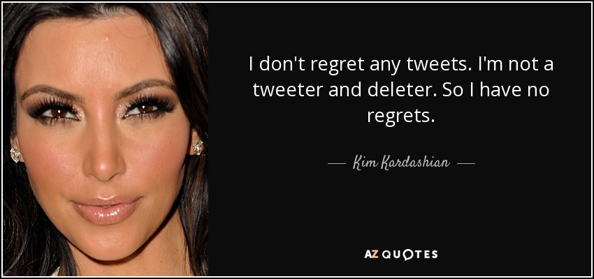 I don't regret any tweets. I'm not a tweeter and deleter. So I have no regrets. - Kim Kardashian