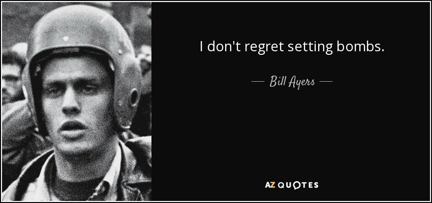 I don't regret setting bombs. - Bill Ayers