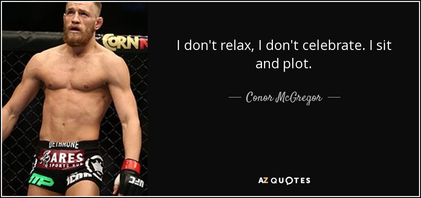 I don't relax, I don't celebrate. I sit and plot. - Conor McGregor