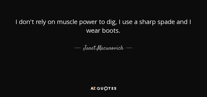 I don't rely on muscle power to dig, I use a sharp spade and I wear boots. - Janet Macunovich