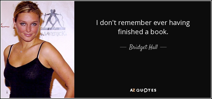 I don't remember ever having finished a book. - Bridget Hall