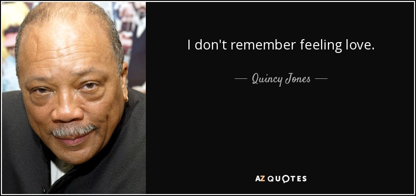 I don't remember feeling love. - Quincy Jones