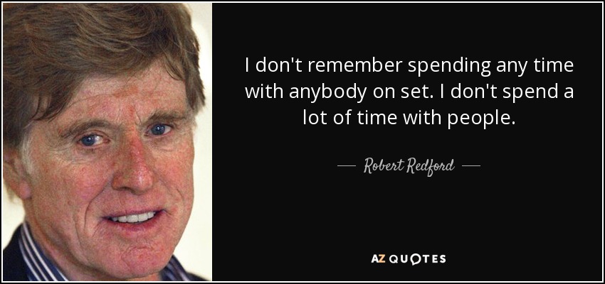 I don't remember spending any time with anybody on set. I don't spend a lot of time with people. - Robert Redford