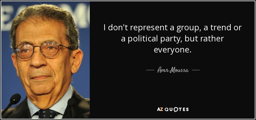 I don't represent a group, a trend or a political party, but rather everyone. - Amr Moussa