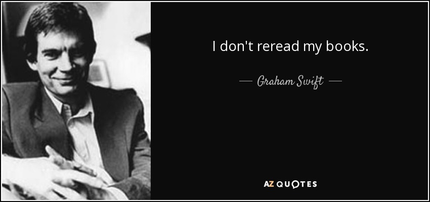 I don't reread my books. - Graham Swift