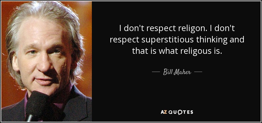I don't respect religon. I don't respect superstitious thinking and that is what religous is. - Bill Maher
