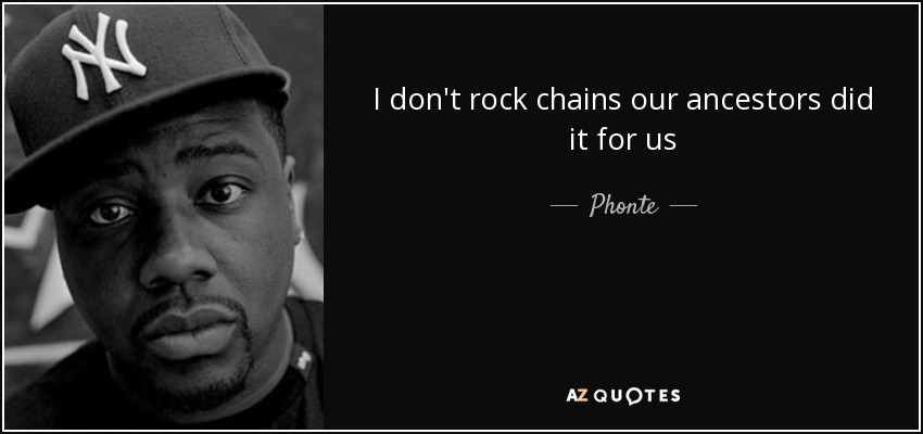 I don't rock chains our ancestors did it for us - Phonte