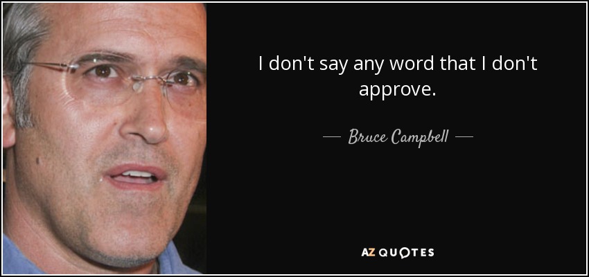 I don't say any word that I don't approve. - Bruce Campbell