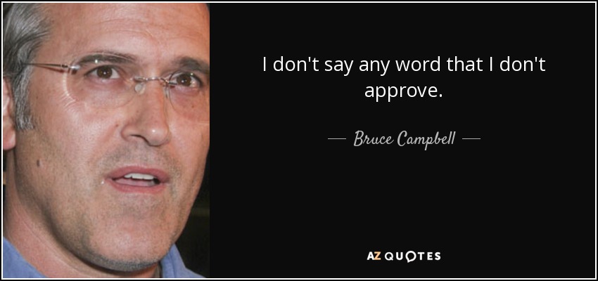 I don't say any word that I don't approve. - Bruce Campbell
