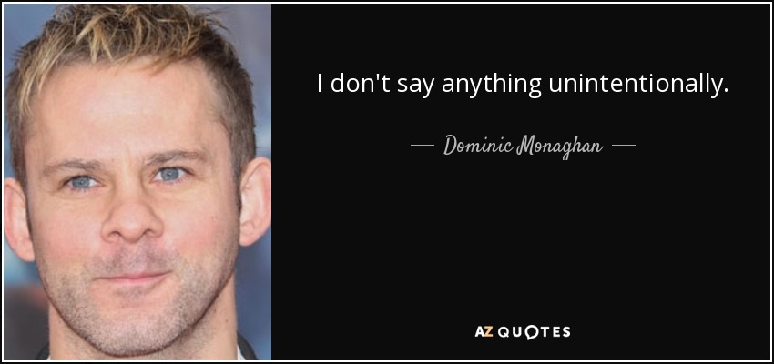 I don't say anything unintentionally. - Dominic Monaghan