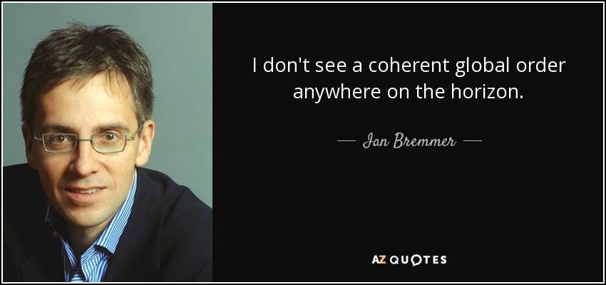 I don't see a coherent global order anywhere on the horizon. - Ian Bremmer
