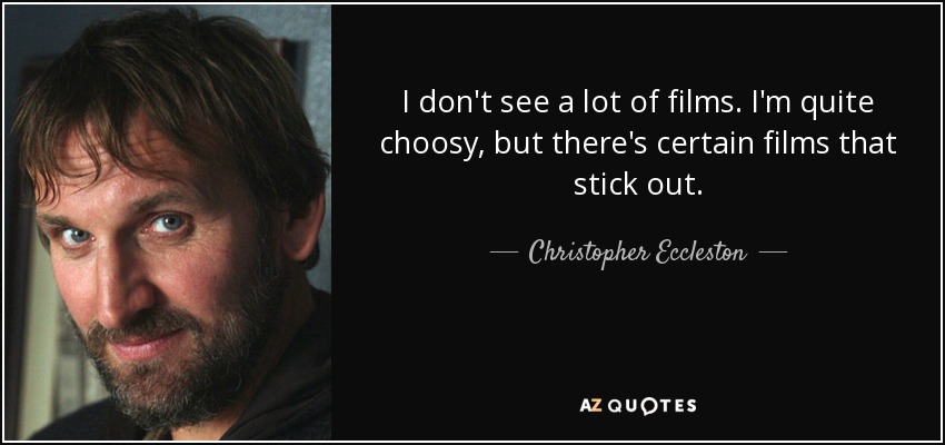 I don't see a lot of films. I'm quite choosy, but there's certain films that stick out. - Christopher Eccleston