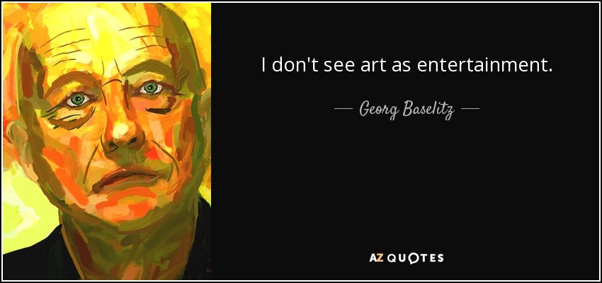 I don't see art as entertainment. - Georg Baselitz