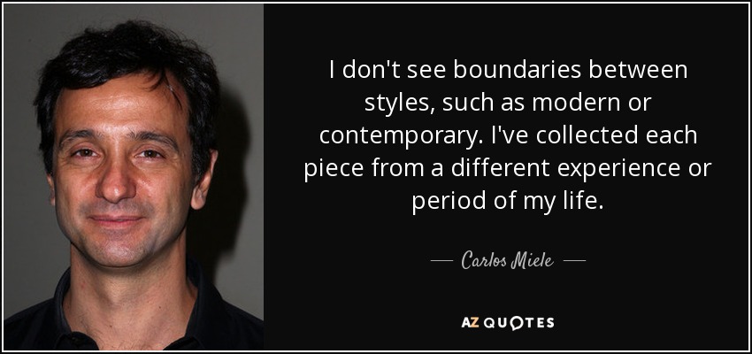 I don't see boundaries between styles, such as modern or contemporary. I've collected each piece from a different experience or period of my life. - Carlos Miele