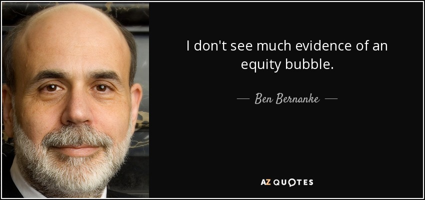 I don't see much evidence of an equity bubble. - Ben Bernanke