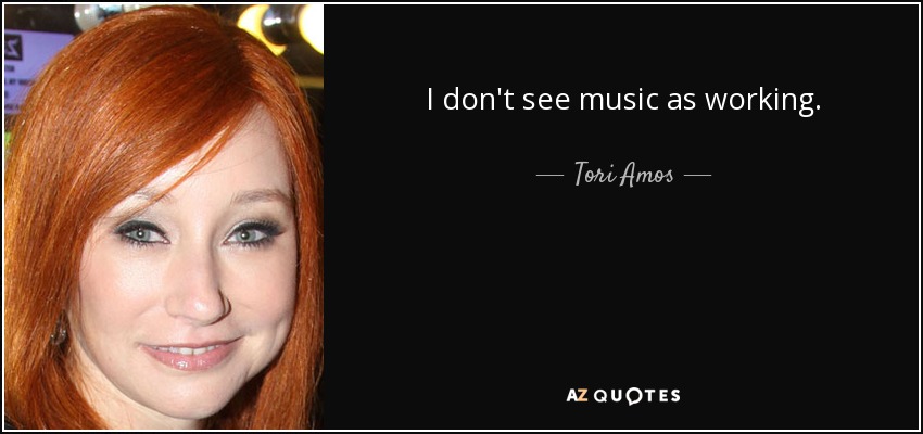I don't see music as working. - Tori Amos