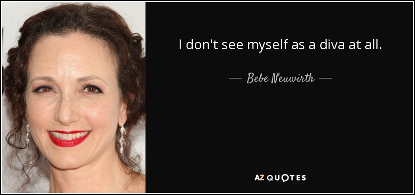 I don't see myself as a diva at all. - Bebe Neuwirth