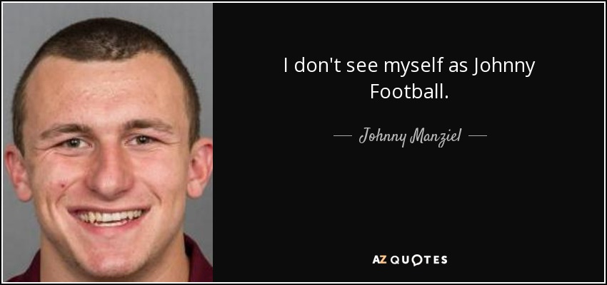 I don't see myself as Johnny Football. - Johnny Manziel