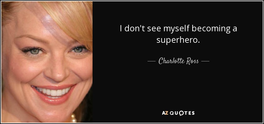 I don't see myself becoming a superhero. - Charlotte Ross