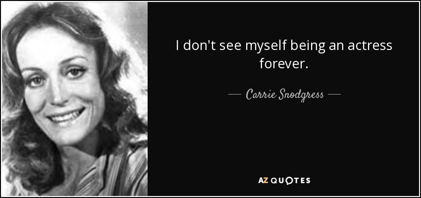 I don't see myself being an actress forever. - Carrie Snodgress