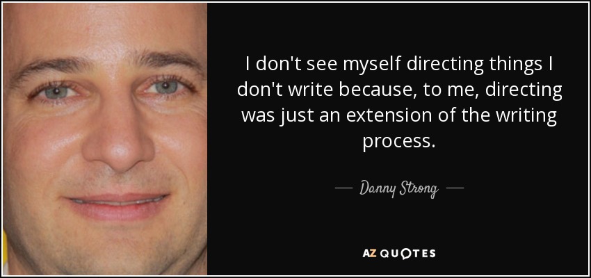 I don't see myself directing things I don't write because, to me, directing was just an extension of the writing process. - Danny Strong