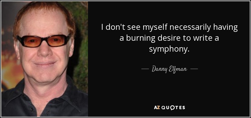 I don't see myself necessarily having a burning desire to write a symphony. - Danny Elfman