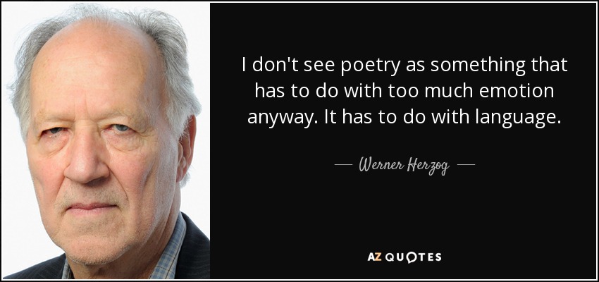 I don't see poetry as something that has to do with too much emotion anyway. It has to do with language. - Werner Herzog