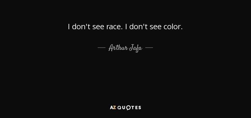 I don't see race. I don't see color. - Arthur Jafa