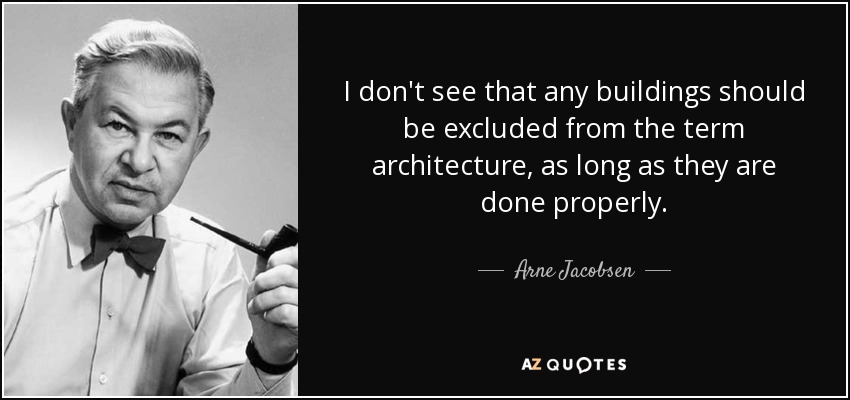 I don't see that any buildings should be excluded from the term architecture, as long as they are done properly. - Arne Jacobsen