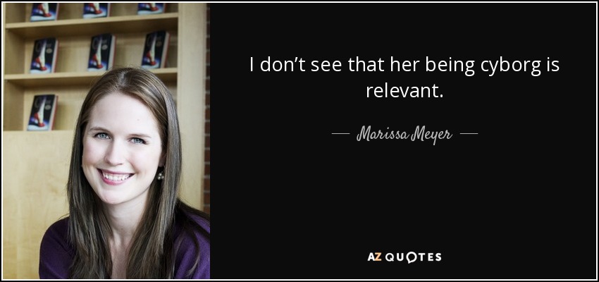 I don’t see that her being cyborg is relevant. - Marissa Meyer