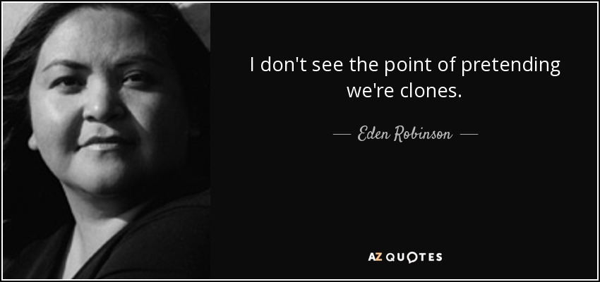 I don't see the point of pretending we're clones. - Eden Robinson