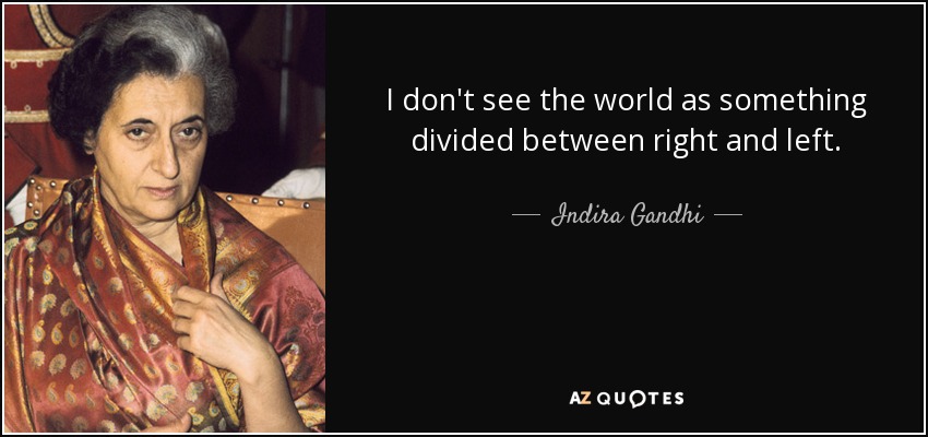 I don't see the world as something divided between right and left. - Indira Gandhi