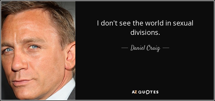 I don't see the world in sexual divisions. - Daniel Craig