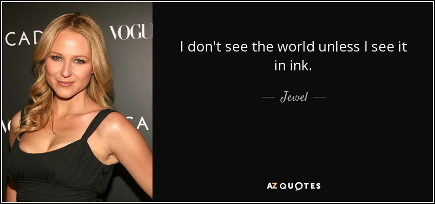 I don't see the world unless I see it in ink. - Jewel