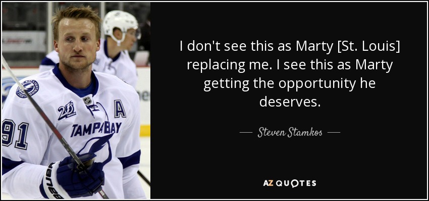 I don't see this as Marty [St. Louis] replacing me. I see this as Marty getting the opportunity he deserves. - Steven Stamkos