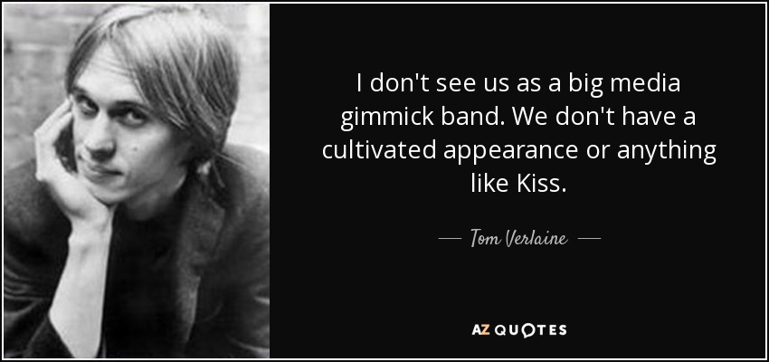 I don't see us as a big media gimmick band. We don't have a cultivated appearance or anything like Kiss. - Tom Verlaine