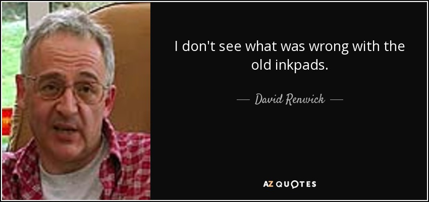 I don't see what was wrong with the old inkpads. - David Renwick