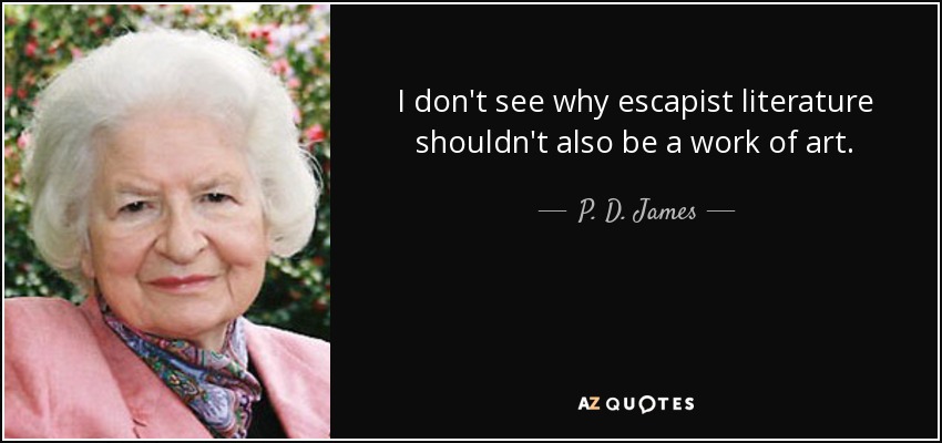 I don't see why escapist literature shouldn't also be a work of art. - P. D. James