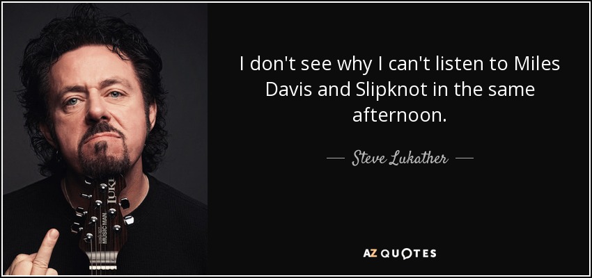 I don't see why I can't listen to Miles Davis and Slipknot in the same afternoon. - Steve Lukather