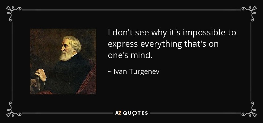 I don't see why it's impossible to express everything that's on one's mind. - Ivan Turgenev