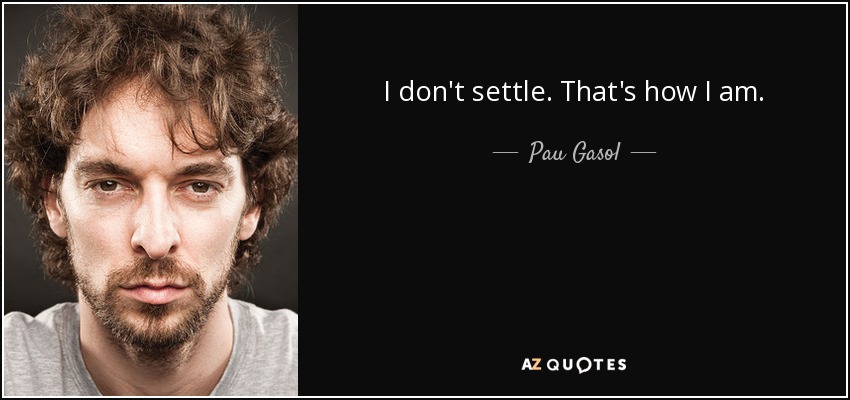 I don't settle. That's how I am. - Pau Gasol