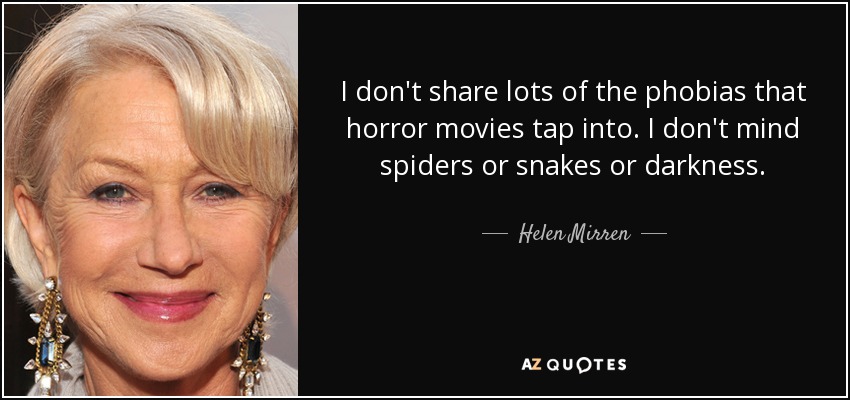 I don't share lots of the phobias that horror movies tap into. I don't mind spiders or snakes or darkness. - Helen Mirren