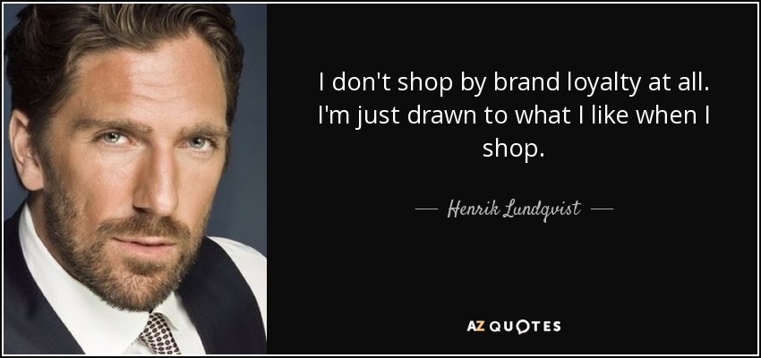 I don't shop by brand loyalty at all. I'm just drawn to what I like when I shop. - Henrik Lundqvist