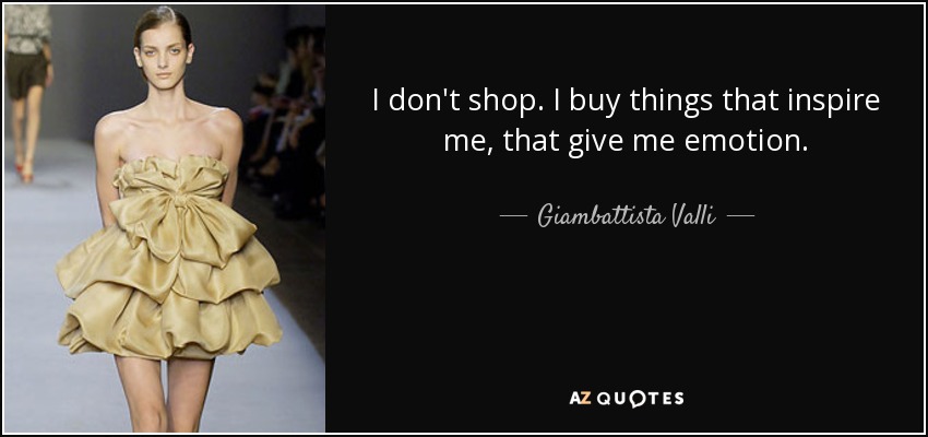 I don't shop. I buy things that inspire me, that give me emotion. - Giambattista Valli